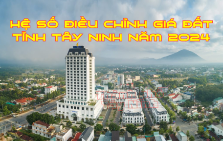 Hệ số điều chỉnh giá đất để tính giá đất cụ thể trên địa bàn tỉnh Tây Ninh năm 2024