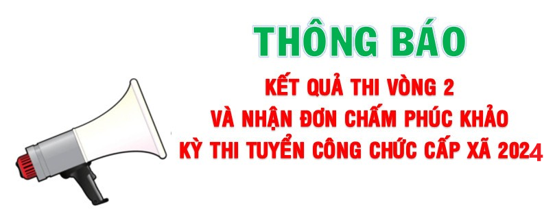 Thông báo kết quả thi Vòng 2 và nhận đơn chấm phúc khảo kỳ thi tuyển công chức cấp xã năm 2024